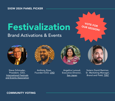 A flyer inviting people to vote for the Festivalization panel for SXSW 2024 by Sotero David Ramirez, Sr. Marketing Manager, Brand and Field, TrueLoyal
Steve Schmader, President, CEO, International Festivals and Events Association
Angelica Lunoud, Executive Director, San Japan
Anthony Rose, Founder / CEO, UXD